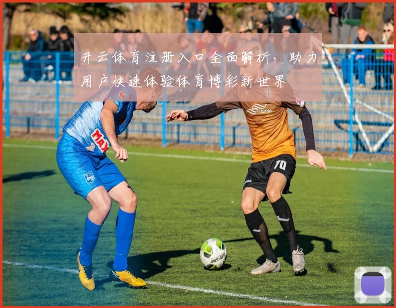 开云体育注册入口全面解析，助力用户快速体验体育博彩新世界