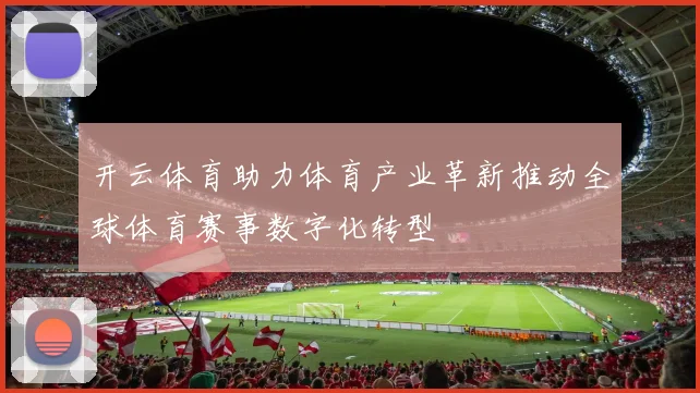 开云体育助力体育产业革新推动全球体育赛事数字化转型