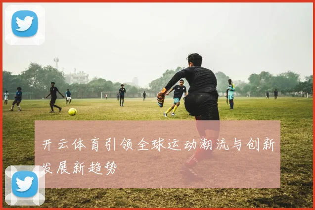 开云体育引领全球运动潮流与创新发展新趋势