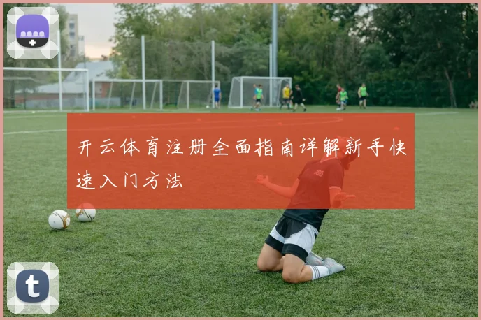 开云体育注册全面指南详解新手快速入门方法