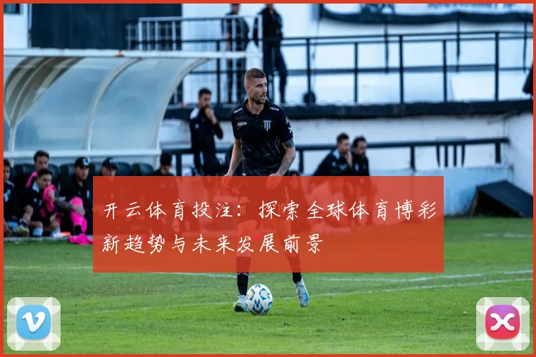 开云体育投注：探索全球体育博彩新趋势与未来发展前景